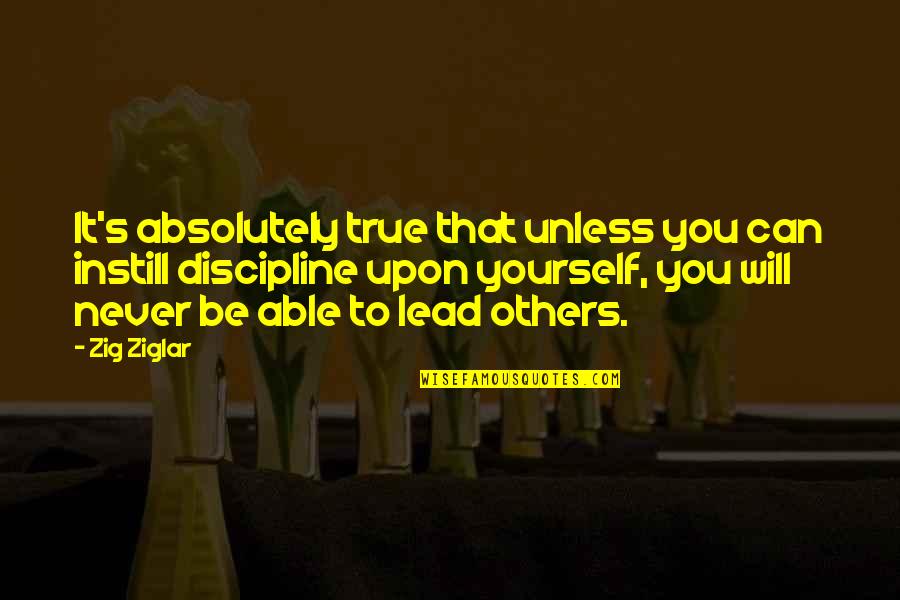 Lead Others Quotes By Zig Ziglar: It's absolutely true that unless you can instill