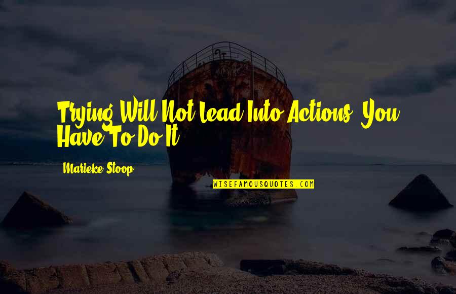 Lead Quote Quotes By Marieke Stoop: Trying Will Not Lead Into Actions, You Have Lead Quote Quotes By Marieke Stoop: Trying Will Not Lead Into Actions, You Have