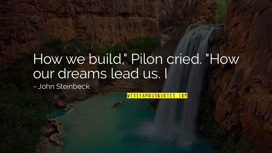 Lead Quotes By John Steinbeck: How we build," Pilon cried. "How our dreams