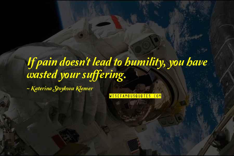 Lead Quotes By Katerina Stoykova Klemer: If pain doesn't lead to humility, you have