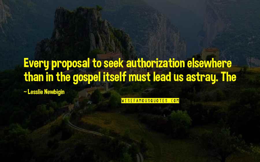 Lead Quotes By Lesslie Newbigin: Every proposal to seek authorization elsewhere than in