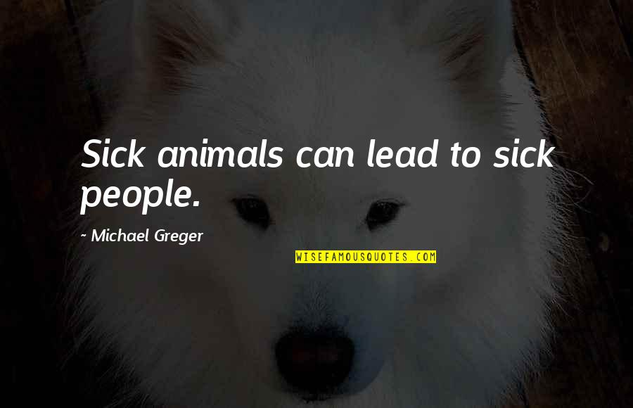 Lead Quotes By Michael Greger: Sick animals can lead to sick people.