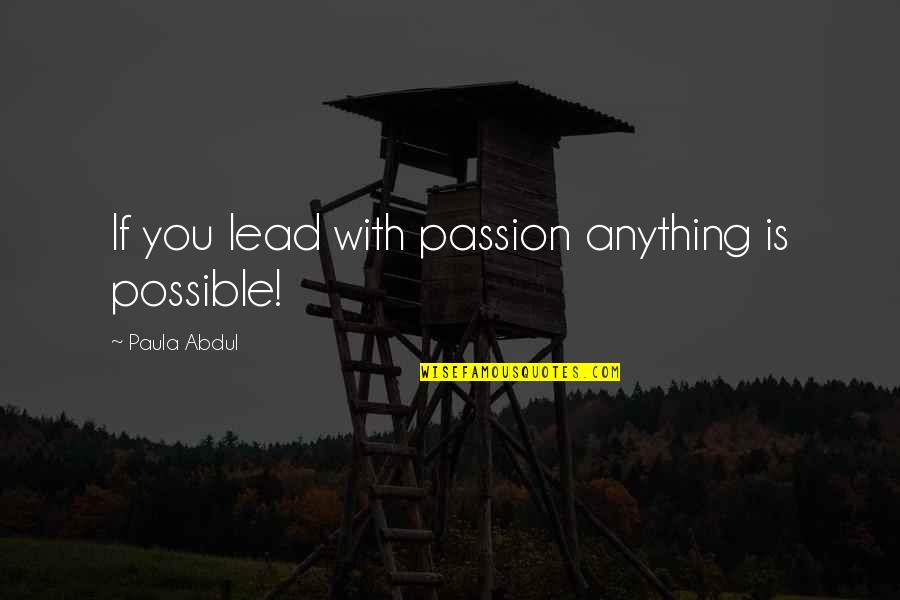 Lead Quotes By Paula Abdul: If you lead with passion anything is possible!