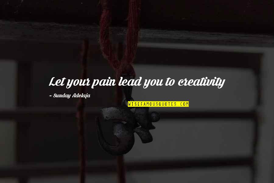 Lead Quotes By Sunday Adelaja: Let your pain lead you to creativity