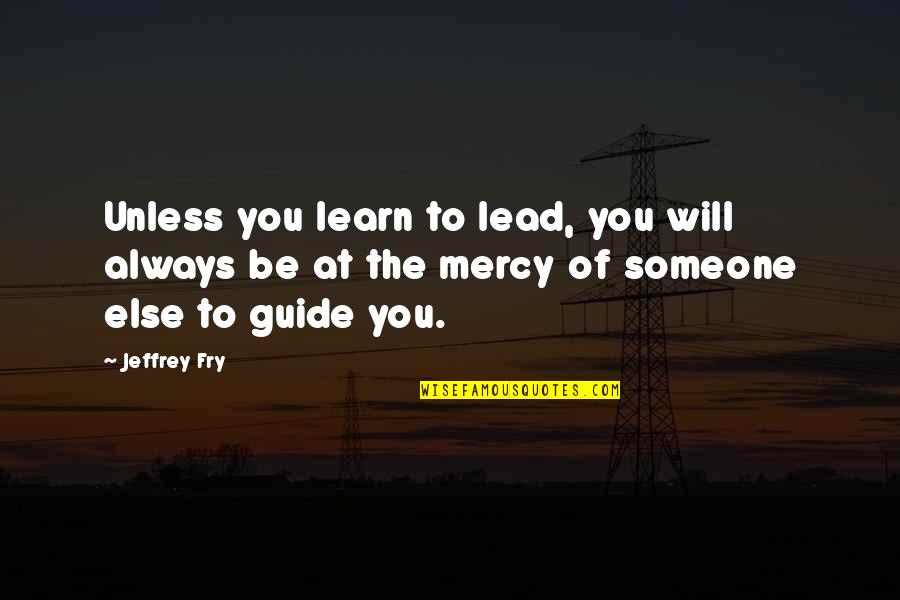 Lead Someone On Quotes By Jeffrey Fry: Unless you learn to lead, you will always