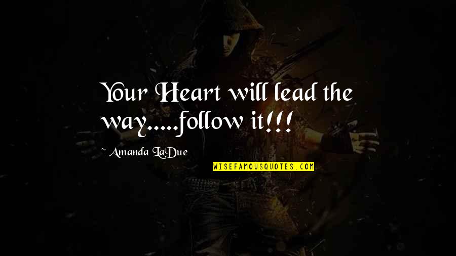 Lead The Way Quotes By Amanda LaDue: Your Heart will lead the way.....follow it!!!