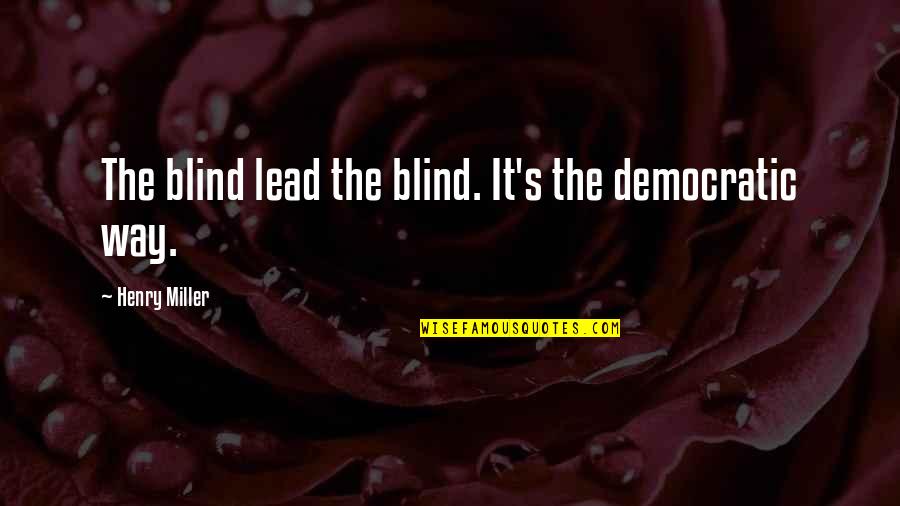Lead The Way Quotes By Henry Miller: The blind lead the blind. It's the democratic