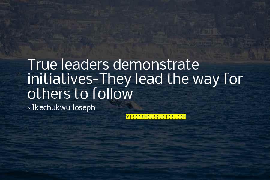 Lead The Way Quotes By Ikechukwu Joseph: True leaders demonstrate initiatives-They lead the way for