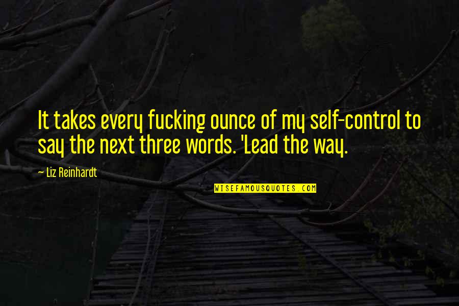 Lead The Way Quotes By Liz Reinhardt: It takes every fucking ounce of my self-control