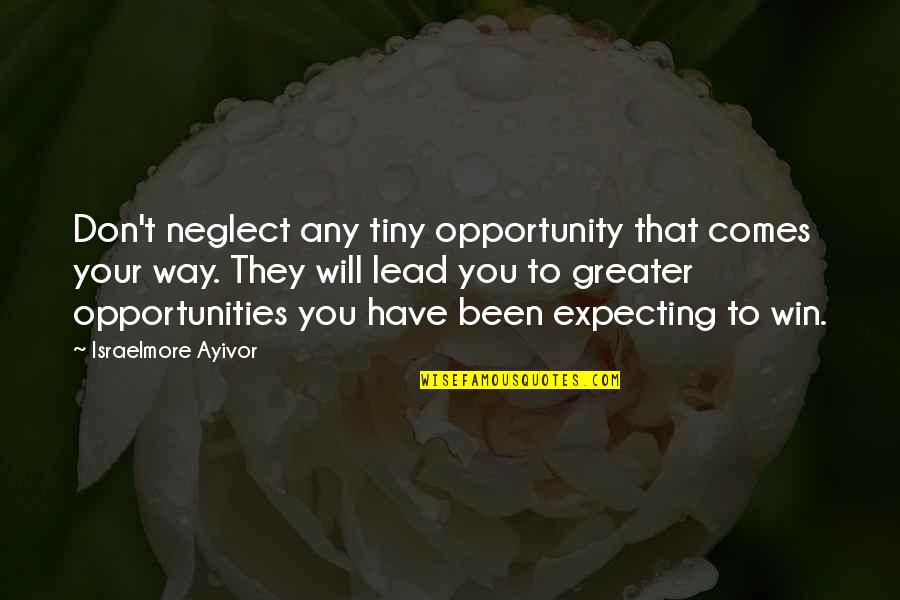 Lead To Win Quotes By Israelmore Ayivor: Don't neglect any tiny opportunity that comes your