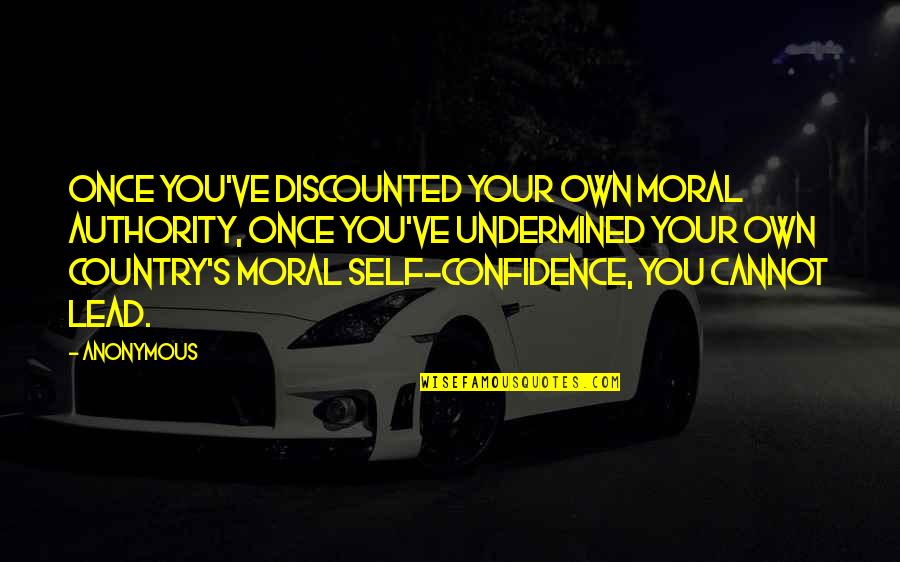 Lead With Confidence Quotes By Anonymous: Once you've discounted your own moral authority, once Lead With Confidence Quotes By Anonymous: Once you've discounted your own moral authority, once