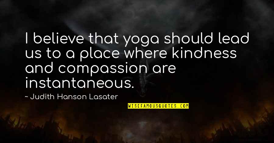 Lead With Kindness Quotes By Judith Hanson Lasater: I believe that yoga should lead us to Lead With Kindness Quotes By Judith Hanson Lasater: I believe that yoga should lead us to