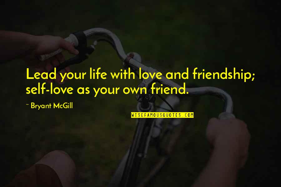 Lead With Love Quotes By Bryant McGill: Lead your life with love and friendship; self-love
