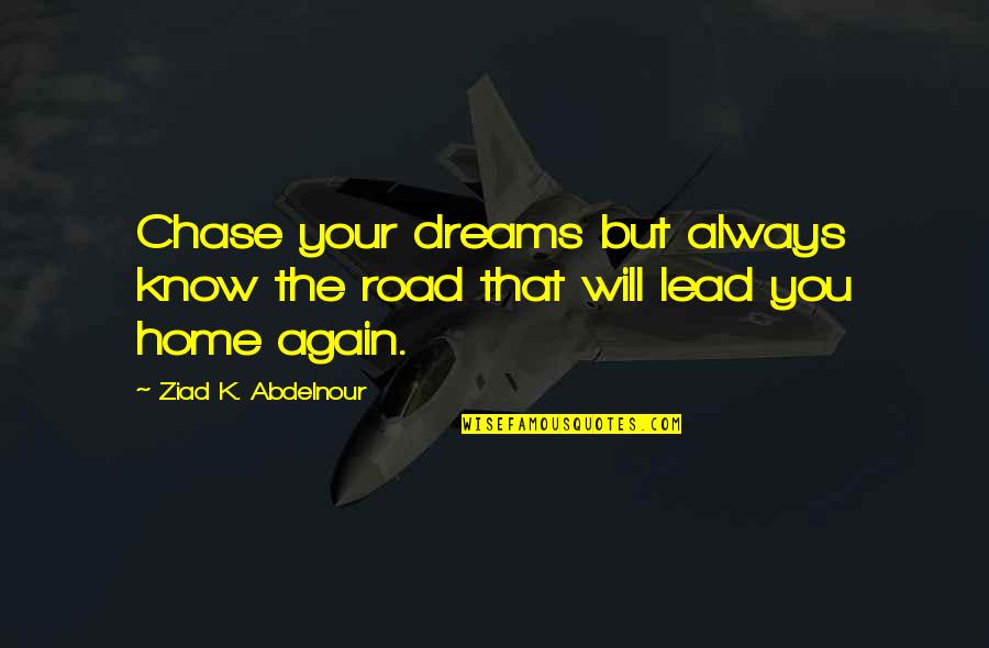 Lead You Home Quotes By Ziad K. Abdelnour: Chase your dreams but always know the road