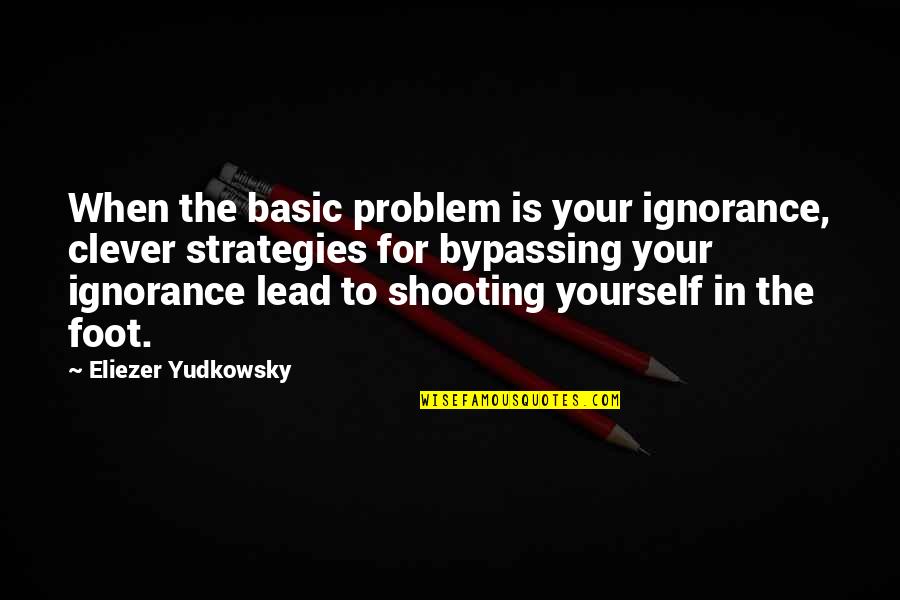 Lead Yourself Quotes By Eliezer Yudkowsky: When the basic problem is your ignorance, clever