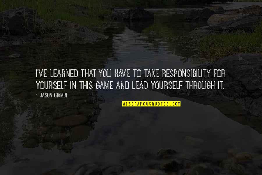 Lead Yourself Quotes By Jason Giambi: I've learned that you have to take responsibility
