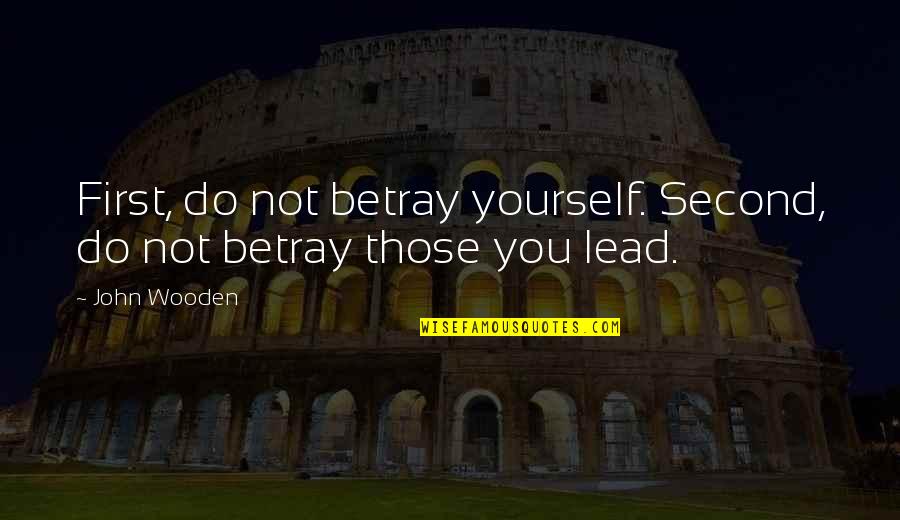 Lead Yourself Quotes By John Wooden: First, do not betray yourself. Second, do not