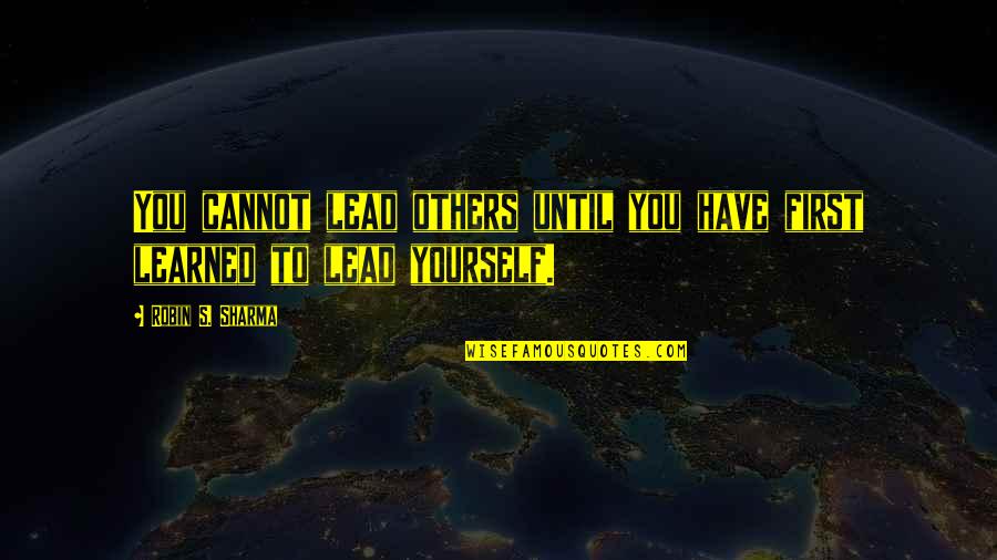 Lead Yourself Quotes By Robin S. Sharma: You cannot lead others until you have first