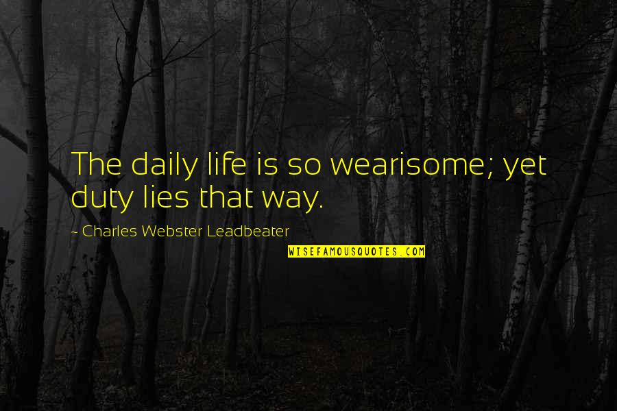 Leadbeater Quotes By Charles Webster Leadbeater: The daily life is so wearisome; yet duty