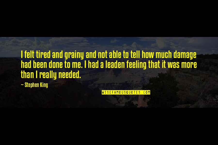 Leaden Quotes By Stephen King: I felt tired and grainy and not able