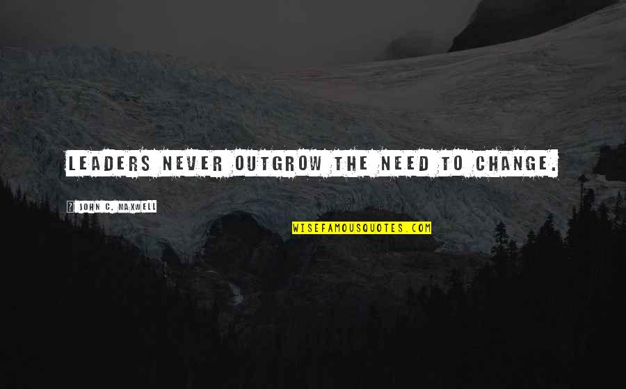Leader And Change Quotes By John C. Maxwell: Leaders never outgrow the need to change.