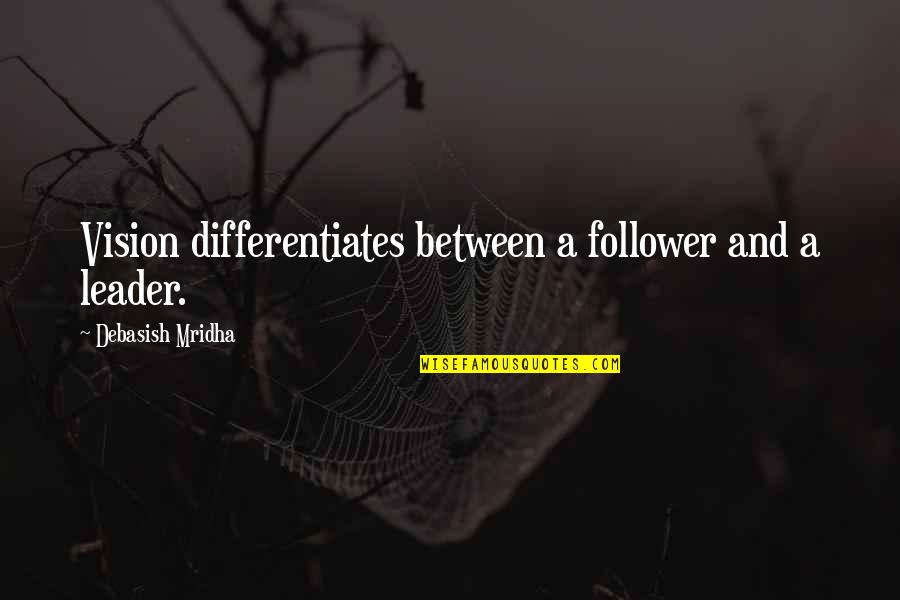 Leader And Follower Quotes By Debasish Mridha: Vision differentiates between a follower and a leader.