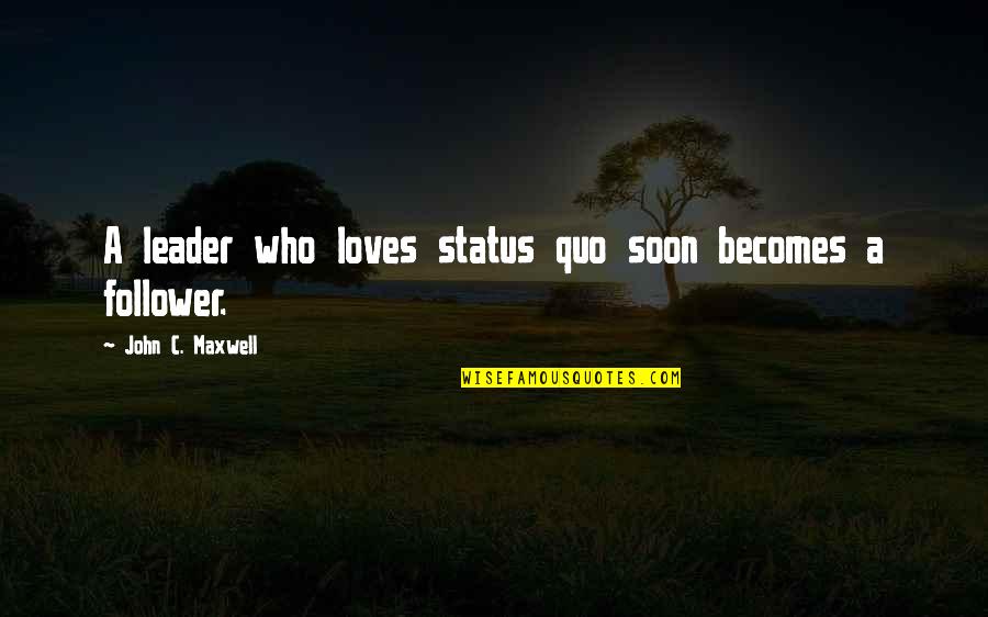 Leader And Follower Quotes By John C. Maxwell: A leader who loves status quo soon becomes