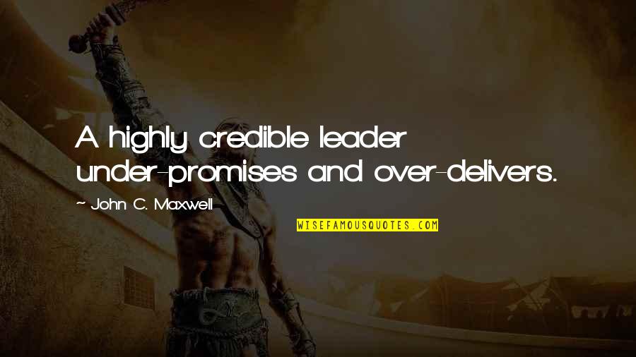 Leader And Quotes By John C. Maxwell: A highly credible leader under-promises and over-delivers. Leader And Quotes By John C. Maxwell: A highly credible leader under-promises and over-delivers.