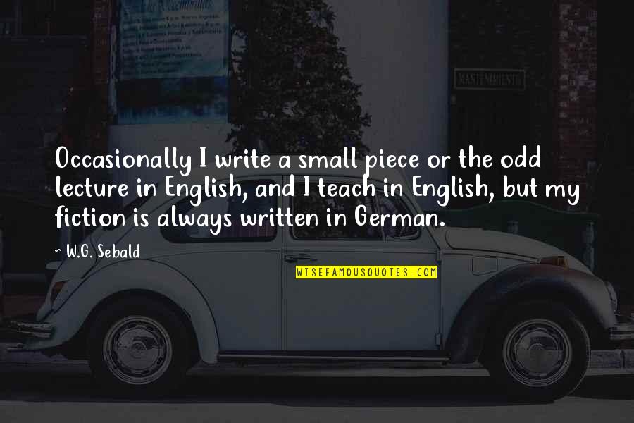 Leader And Subordinate Quotes By W.G. Sebald: Occasionally I write a small piece or the