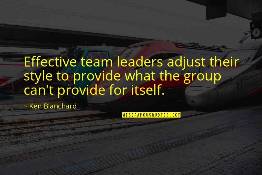 Leader And Team Quotes By Ken Blanchard: Effective team leaders adjust their style to provide