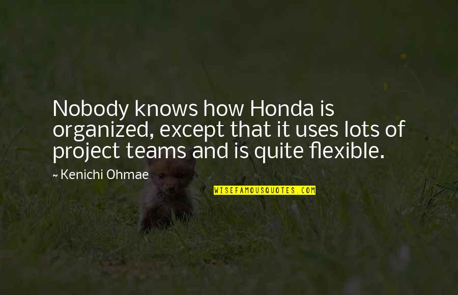 Leader And Team Quotes By Kenichi Ohmae: Nobody knows how Honda is organized, except that Leader And Team Quotes By Kenichi Ohmae: Nobody knows how Honda is organized, except that