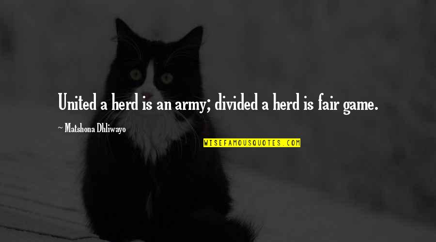 Leader And Team Quotes By Matshona Dhliwayo: United a herd is an army; divided a Leader And Team Quotes By Matshona Dhliwayo: United a herd is an army; divided a
