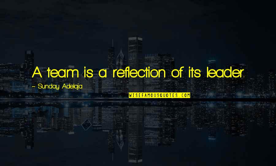 Leader And Team Quotes By Sunday Adelaja: A team is a reflection of its leader. Leader And Team Quotes By Sunday Adelaja: A team is a reflection of its leader.