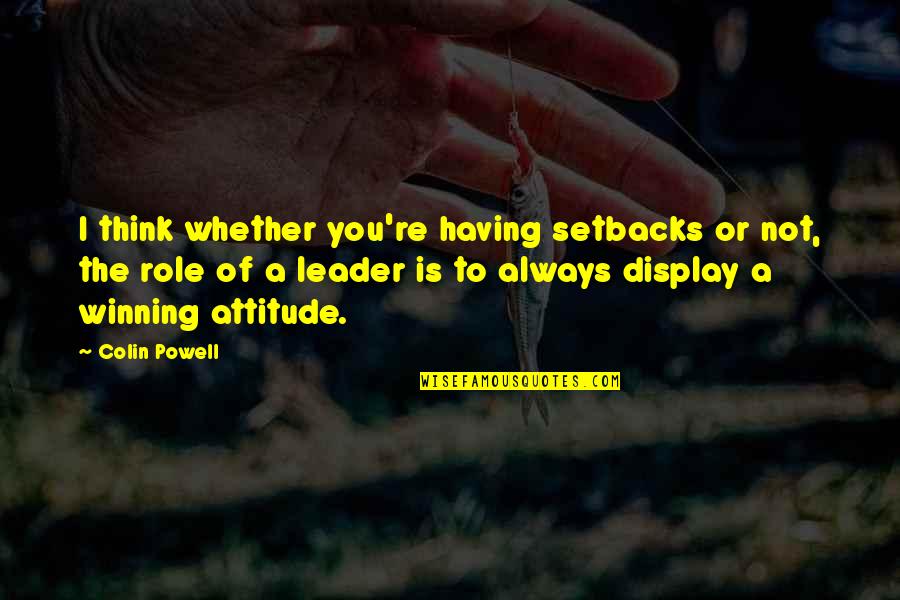 Leader Attitude Quotes By Colin Powell: I think whether you're having setbacks or not, Leader Attitude Quotes By Colin Powell: I think whether you're having setbacks or not,