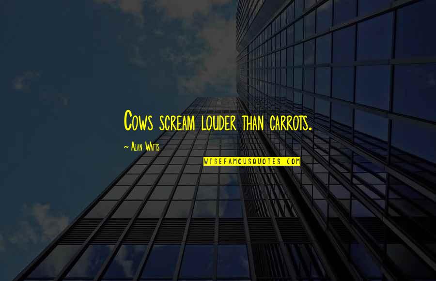 Leader Communication Quotes By Alan Watts: Cows scream louder than carrots. Leader Communication Quotes By Alan Watts: Cows scream louder than carrots.