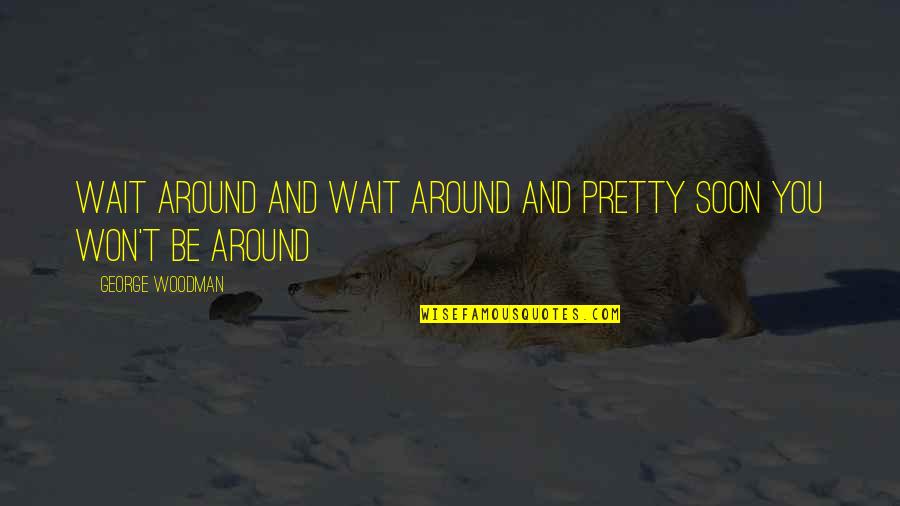 Leader Communication Quotes By George Woodman: Wait around and wait around and pretty soon Leader Communication Quotes By George Woodman: Wait around and wait around and pretty soon