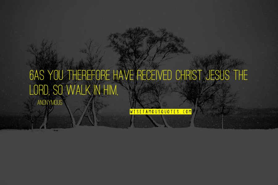 Leader Encouraging Quotes By Anonymous: 6As you therefore have received Christ Jesus the