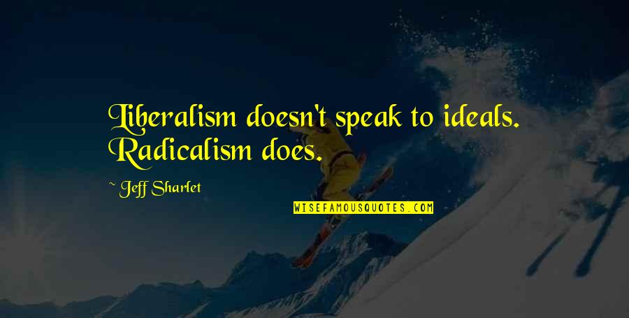 Leader Encouraging Quotes By Jeff Sharlet: Liberalism doesn't speak to ideals. Radicalism does.