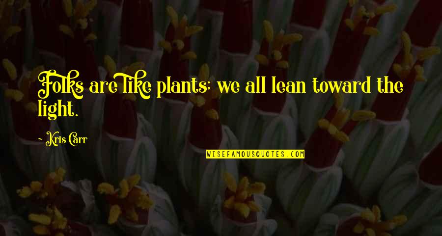 Leader Encouraging Quotes By Kris Carr: Folks are like plants; we all lean toward