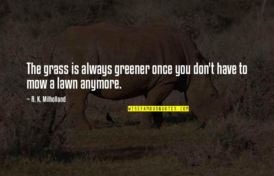 Leader Encouraging Quotes By R. K. Milholland: The grass is always greener once you don't