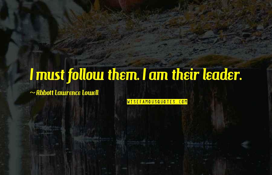 Leader Follow Quotes By Abbott Lawrence Lowell: I must follow them. I am their leader. Leader Follow Quotes By Abbott Lawrence Lowell: I must follow them. I am their leader.