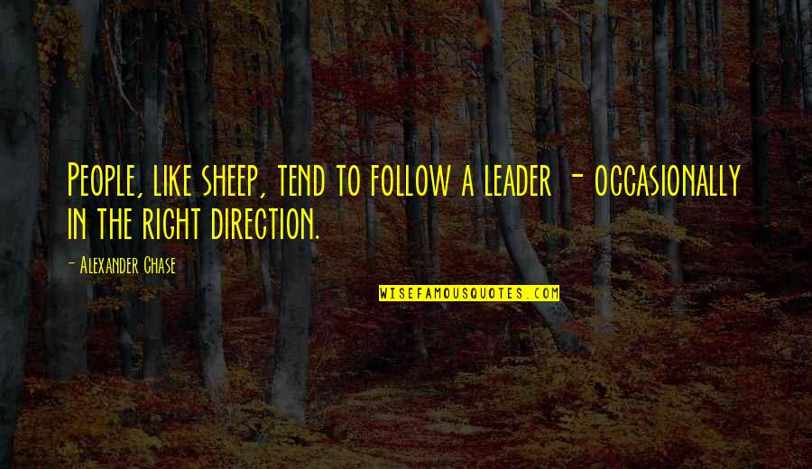 Leader Follow Quotes By Alexander Chase: People, like sheep, tend to follow a leader Leader Follow Quotes By Alexander Chase: People, like sheep, tend to follow a leader