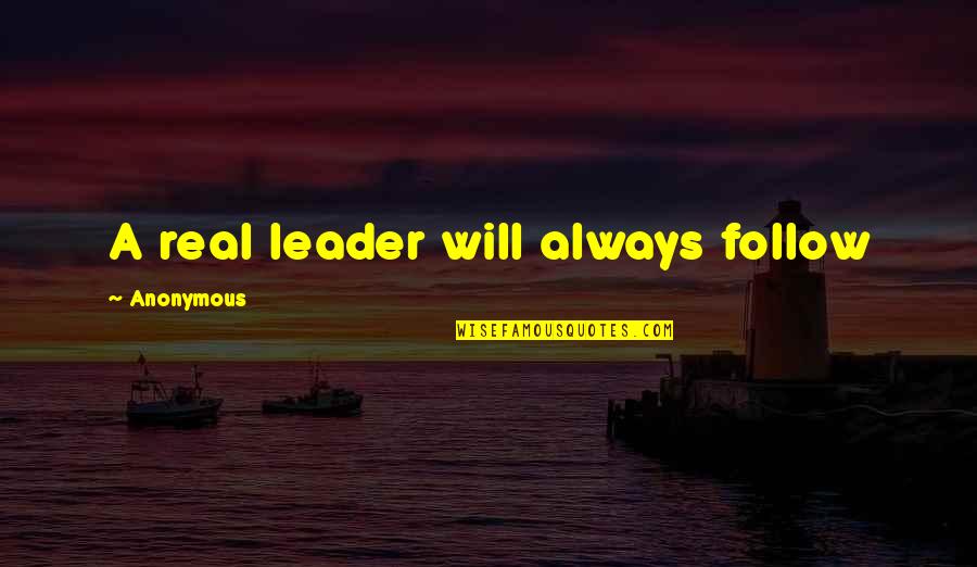 Leader Follow Quotes By Anonymous: A real leader will always follow