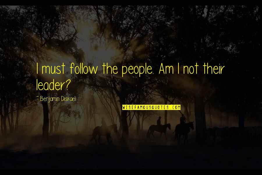 Leader Follow Quotes By Benjamin Disraeli: I must follow the people. Am I not