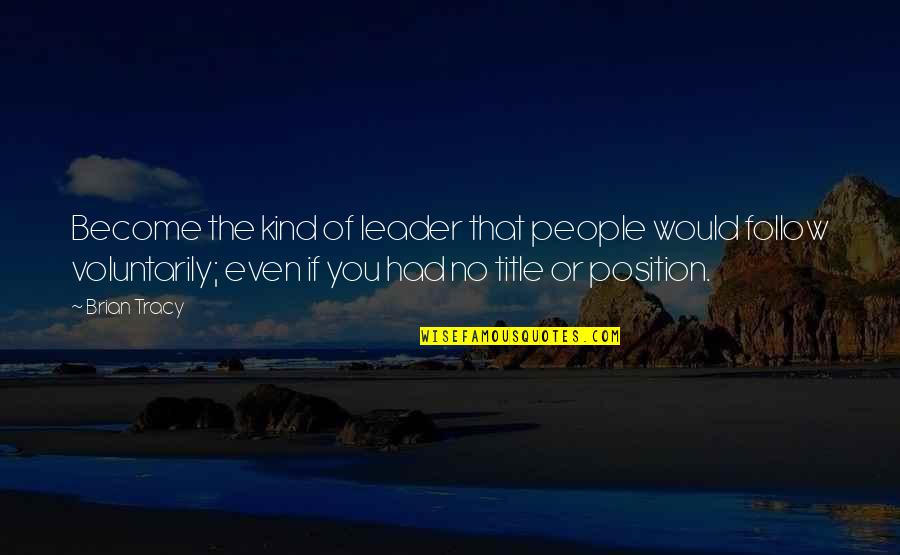 Leader Follow Quotes By Brian Tracy: Become the kind of leader that people would