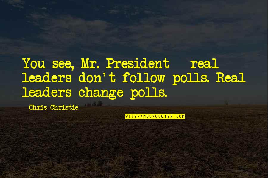 Leader Follow Quotes By Chris Christie: You see, Mr. President - real leaders don't