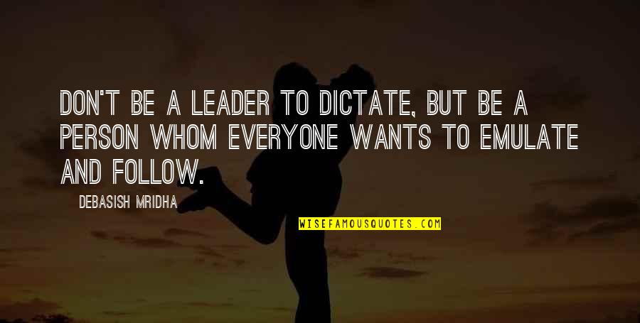 Leader Follow Quotes By Debasish Mridha: Don't be a leader to dictate, but be Leader Follow Quotes By Debasish Mridha: Don't be a leader to dictate, but be