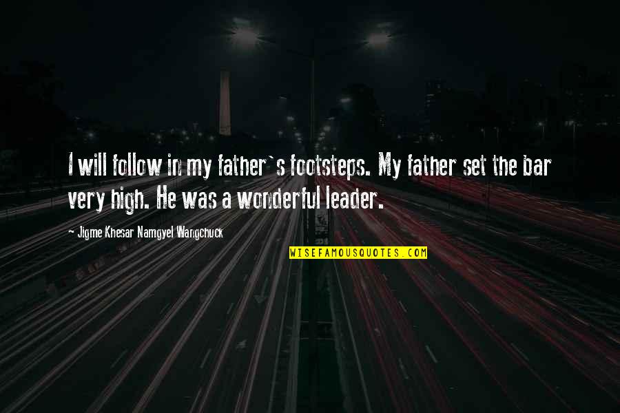 Leader Follow Quotes By Jigme Khesar Namgyel Wangchuck: I will follow in my father's footsteps. My Leader Follow Quotes By Jigme Khesar Namgyel Wangchuck: I will follow in my father's footsteps. My