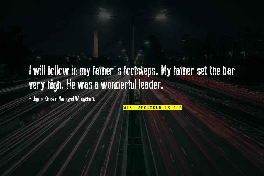 Leader Follow Quotes By Jigme Khesar Namgyel Wangchuck: I will follow in my father's footsteps. My