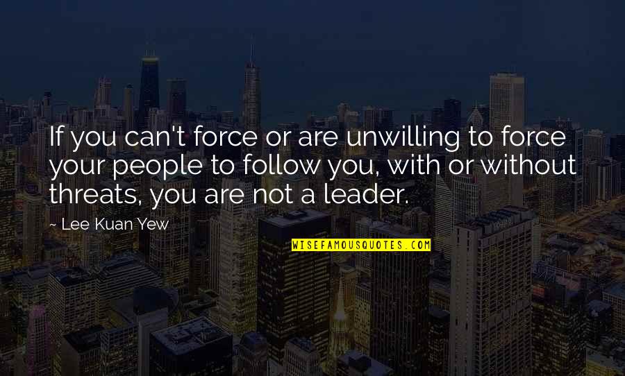 Leader Follow Quotes By Lee Kuan Yew: If you can't force or are unwilling to